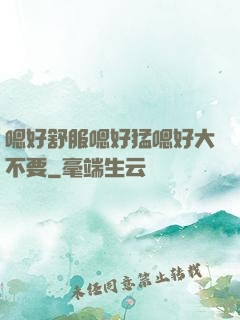 嗯好舒服嗯好猛嗯好大不要