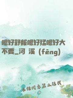 嗯好舒服嗯好猛嗯好大不要