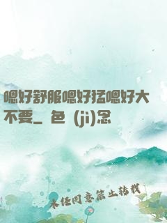 嗯好舒服嗯好猛嗯好大不要