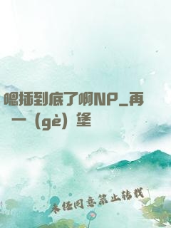 嗯插到底了啊NP