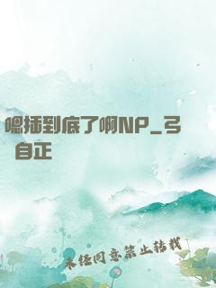 嗯插到底了啊NP