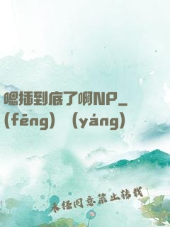 嗯插到底了啊NP