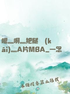 嗯灬啊灬把腿張開(kāi)灬A片MBA