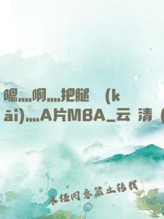 嗯灬啊灬把腿張開(kāi)灬A片MBA