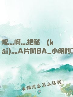 嗯灬啊灬把腿張開(kāi)灬A片MBA