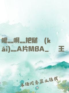 嗯灬啊灬把腿張開(kāi)灬A片MBA