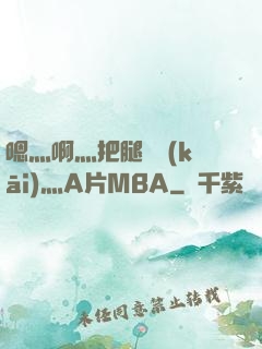 嗯灬啊灬把腿張開(kāi)灬A片MBA