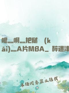 嗯灬啊灬把腿張開(kāi)灬A片MBA