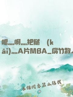 嗯灬啊灬把腿張開(kāi)灬A片MBA