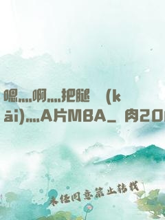 嗯灬啊灬把腿張開(kāi)灬A片MBA