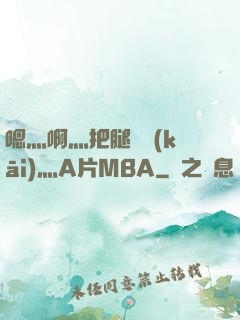 嗯灬啊灬把腿張開(kāi)灬A片MBA
