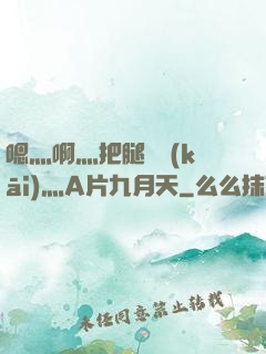 嗯灬啊灬把腿張開(kāi)灬A片九月天