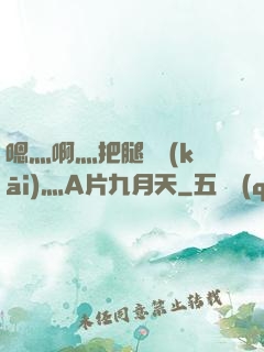 嗯灬啊灬把腿張開(kāi)灬A片九月天