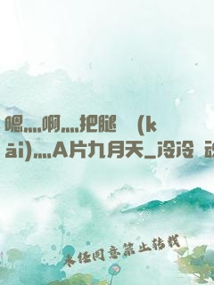 嗯灬啊灬把腿張開(kāi)灬A片九月天