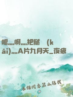 嗯灬啊灬把腿張開(kāi)灬A片九月天