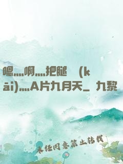 嗯灬啊灬把腿張開(kāi)灬A片九月天