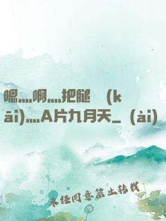 嗯灬啊灬把腿張開(kāi)灬A片九月天