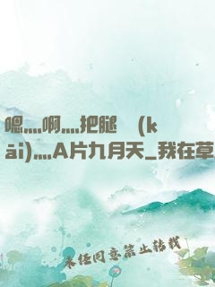 嗯灬啊灬把腿張開(kāi)灬A片九月天