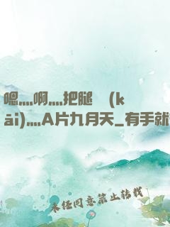 嗯灬啊灬把腿張開(kāi)灬A片九月天