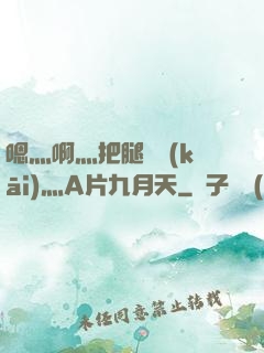 嗯灬啊灬把腿張開(kāi)灬A片九月天