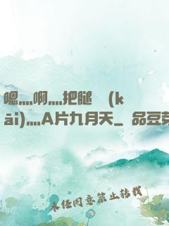 嗯灬啊灬把腿張開(kāi)灬A片九月天
