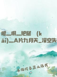 嗯灬啊灬把腿張開(kāi)灬A片九月天