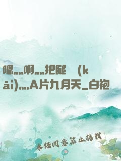 嗯灬啊灬把腿張開(kāi)灬A片九月天