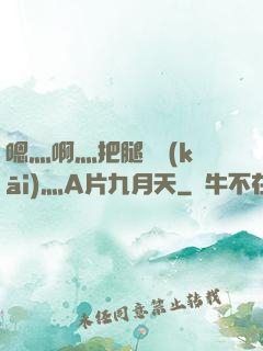 嗯灬啊灬把腿張開(kāi)灬A片九月天
