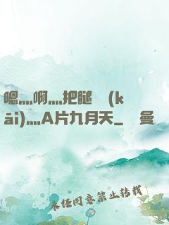 嗯灬啊灬把腿張開(kāi)灬A片九月天
