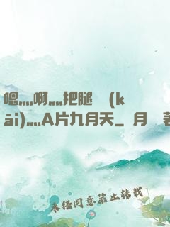 嗯灬啊灬把腿張開(kāi)灬A片九月天
