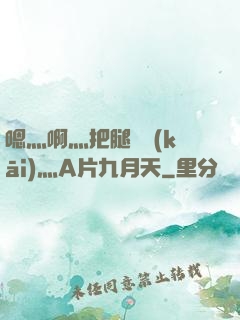 嗯灬啊灬把腿張開(kāi)灬A片九月天