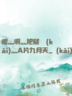 嗯灬啊灬把腿張開(kāi)灬A片九月天