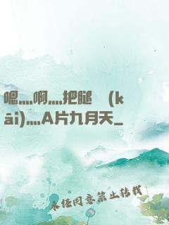 嗯灬啊灬把腿張開(kāi)灬A片九月天