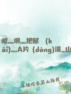嗯灬啊灬把腿張開(kāi)灬A片動(dòng)漫
