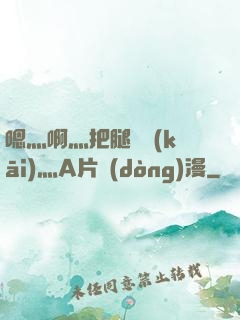 嗯灬啊灬把腿張開(kāi)灬A片動(dòng)漫