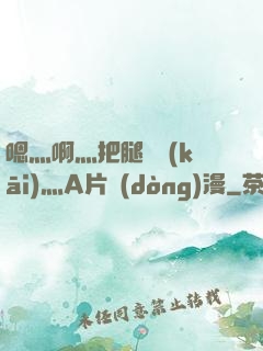 嗯灬啊灬把腿張開(kāi)灬A片動(dòng)漫