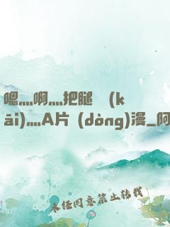 嗯灬啊灬把腿張開(kāi)灬A片動(dòng)漫
