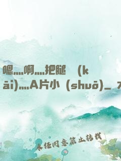 嗯灬啊灬把腿張開(kāi)灬A片小說(shuō)