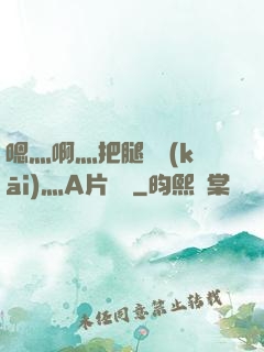 嗯灬啊灬把腿張開(kāi)灬A片視頻