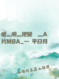 嗯灬啊灬把腿張開灬A片MBA