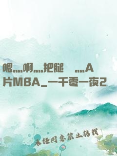 嗯灬啊灬把腿張開灬A片MBA