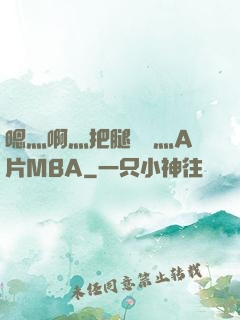 嗯灬啊灬把腿張開灬A片MBA