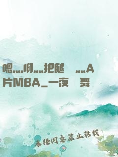 嗯灬啊灬把腿張開灬A片MBA