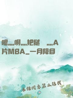 嗯灬啊灬把腿張開灬A片MBA