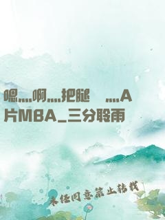 嗯灬啊灬把腿張開灬A片MBA
