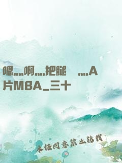 嗯灬啊灬把腿張開灬A片MBA