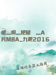 嗯灬啊灬把腿張開灬A片MBA