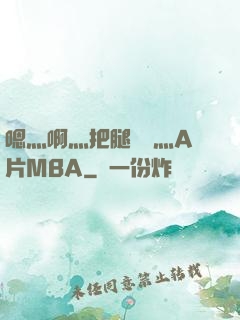 嗯灬啊灬把腿張開灬A片MBA