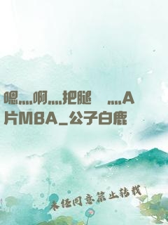 嗯灬啊灬把腿張開灬A片MBA