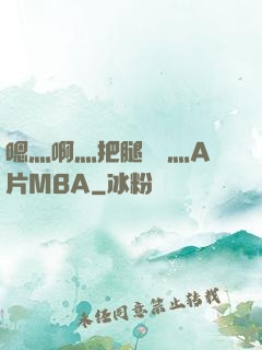 嗯灬啊灬把腿張開灬A片MBA